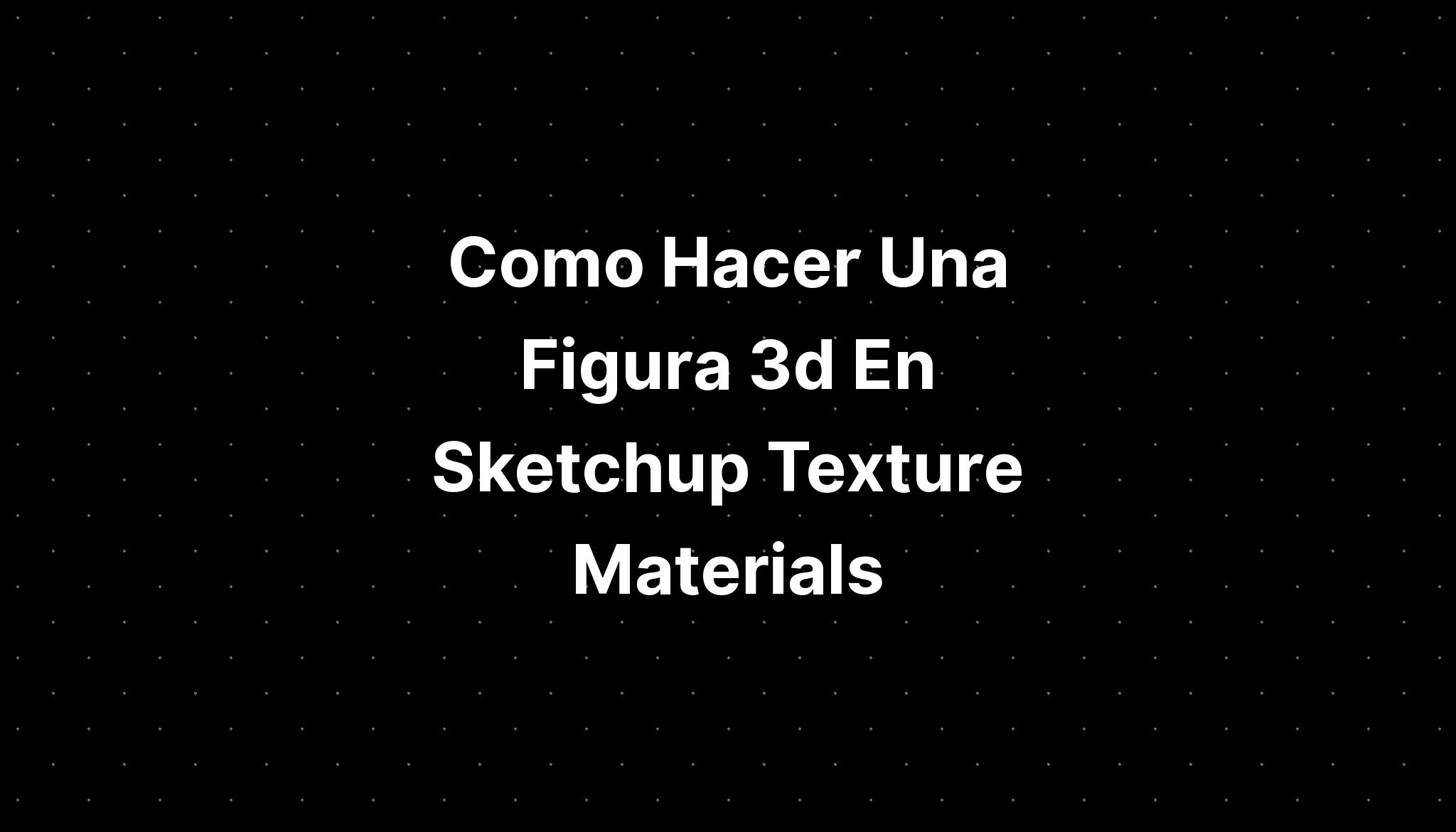 Como Hacer Una Figura 3d En Sketchup Texture Materials - IMAGESEE